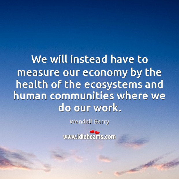 We will instead have to measure our economy by the health of Health Quotes Image