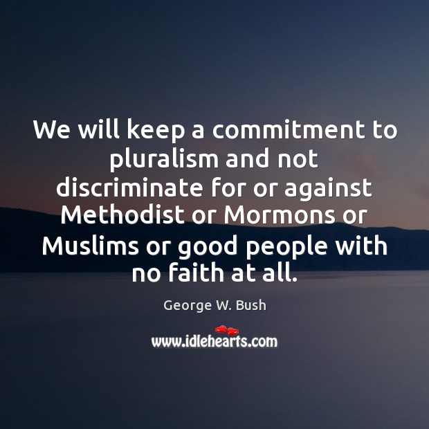 We will keep a commitment to pluralism and not discriminate for or George W. Bush Picture Quote