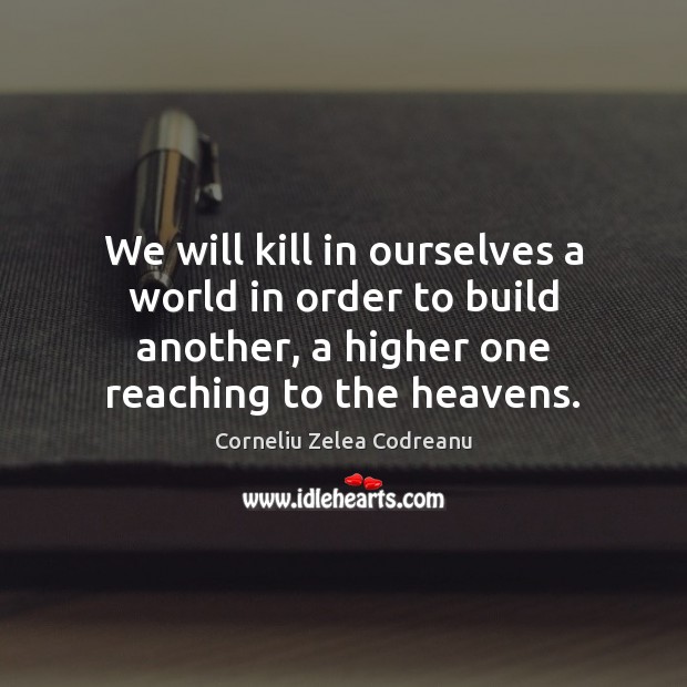 We will kill in ourselves a world in order to build another, Corneliu Zelea Codreanu Picture Quote