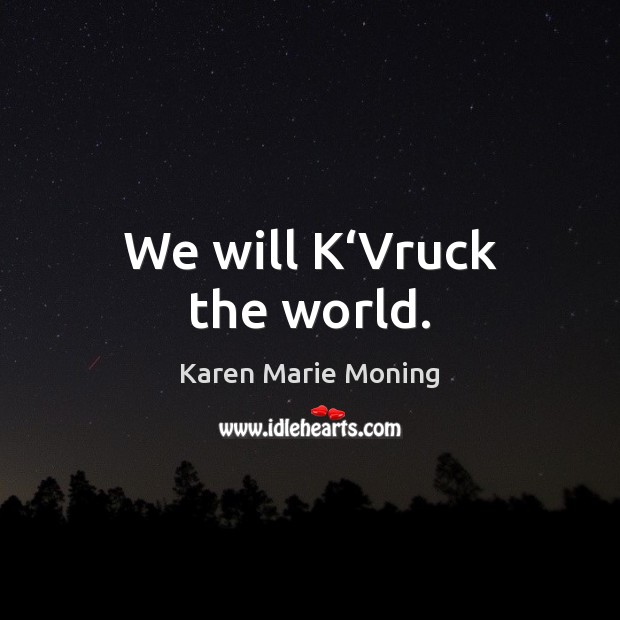 We will K‘Vruck the world. Karen Marie Moning Picture Quote