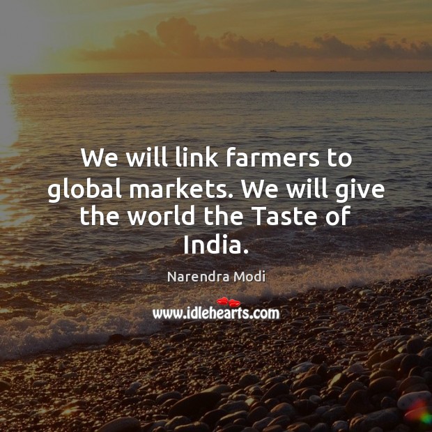 We will link farmers to global markets. We will give the world the Taste of India. Image