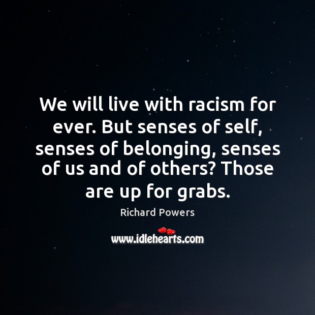 We will live with racism for ever. But senses of self, senses Richard Powers Picture Quote