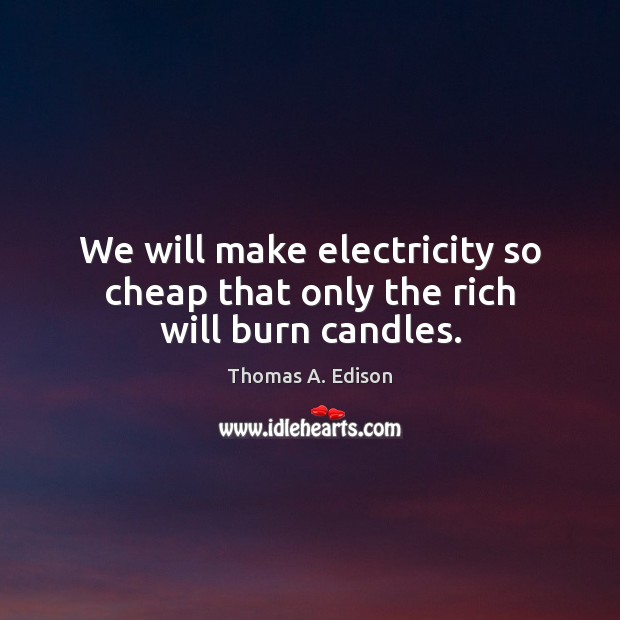 We will make electricity so cheap that only the rich will burn candles. Thomas A. Edison Picture Quote