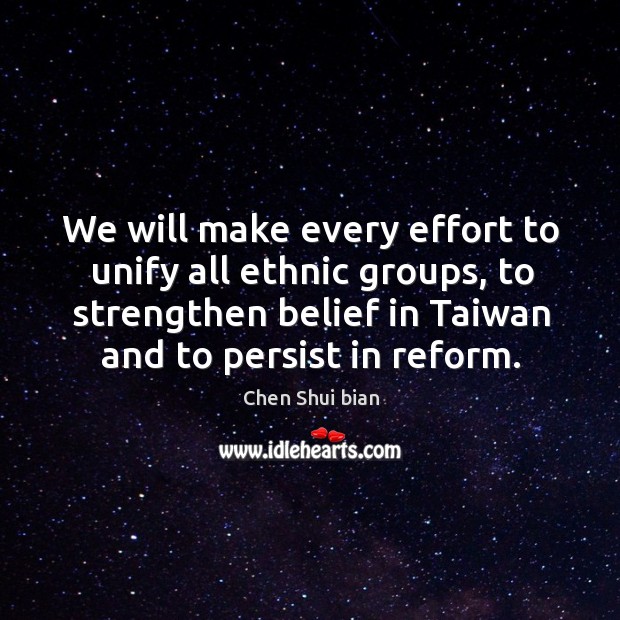 We will make every effort to unify all ethnic groups, to strengthen belief in taiwan and to persist in reform. Image