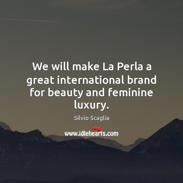 We will make La Perla a great international brand for beauty and feminine luxury. Silvio Scaglia Picture Quote