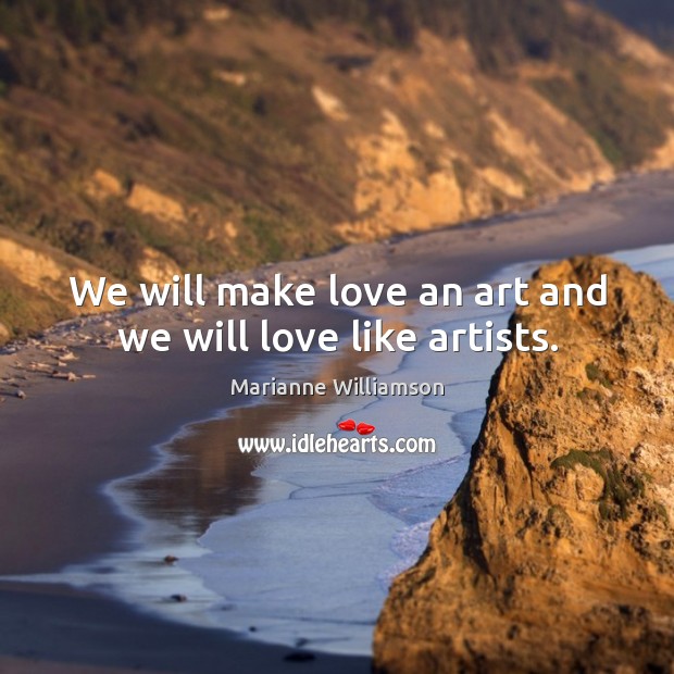 We will make love an art and we will love like artists. Image