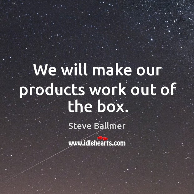 We will make our products work out of the box. Image