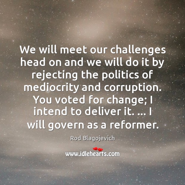 We will meet our challenges head on and we will do it Rod Blagojevich Picture Quote