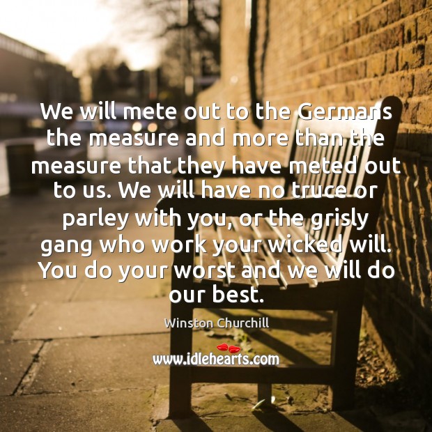 We will mete out to the Germans the measure and more than Winston Churchill Picture Quote