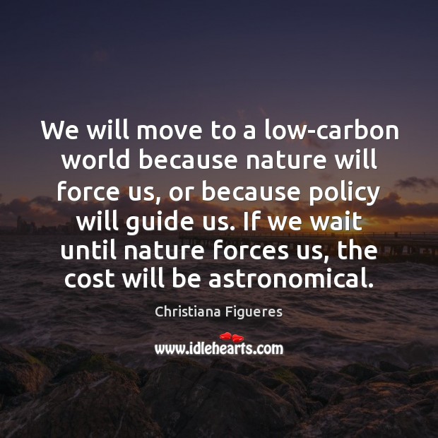 We will move to a low-carbon world because nature will force us, Christiana Figueres Picture Quote