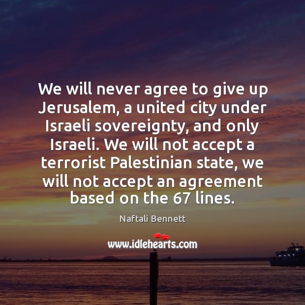 We will never agree to give up Jerusalem, a united city under Naftali Bennett Picture Quote