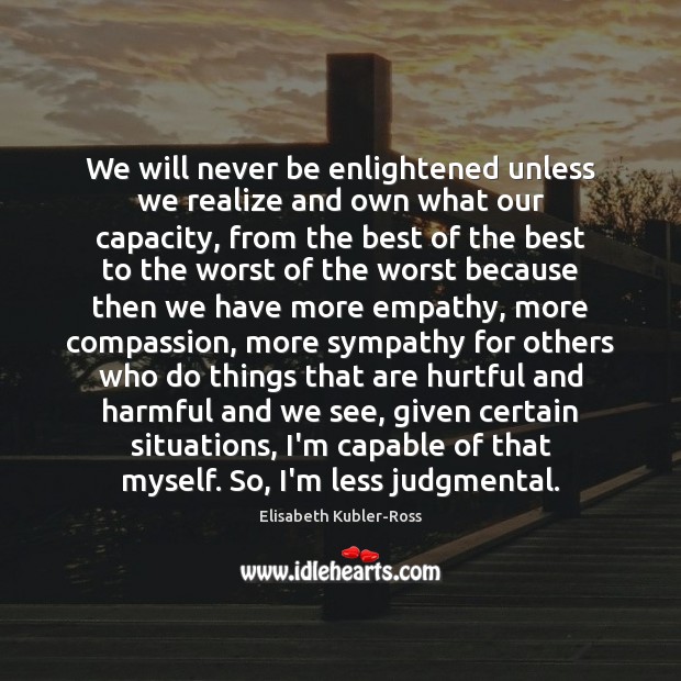 We will never be enlightened unless we realize and own what our Elisabeth Kubler-Ross Picture Quote