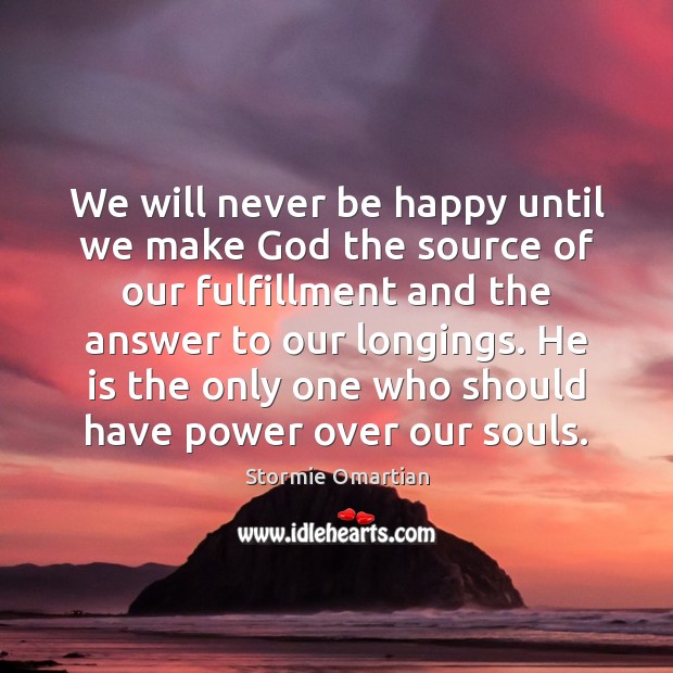 We will never be happy until we make God the source of Stormie Omartian Picture Quote