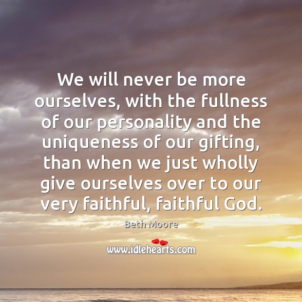 We will never be more ourselves, with the fullness of our personality Beth Moore Picture Quote