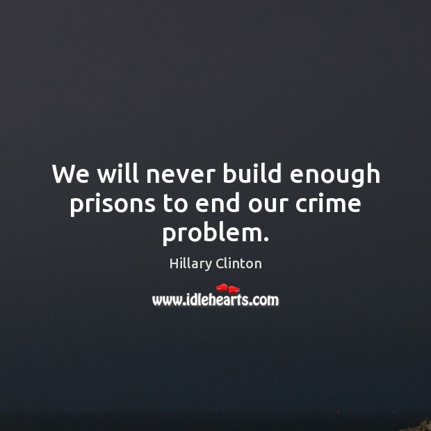 We will never build enough prisons to end our crime problem. Hillary Clinton Picture Quote