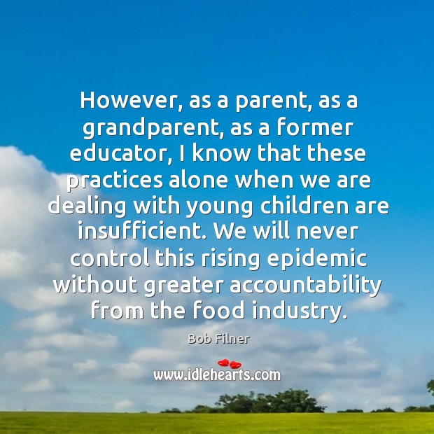 We will never control this rising epidemic without greater accountability from the food industry. Bob Filner Picture Quote