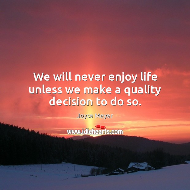 We will never enjoy life unless we make a quality decision to do so. Joyce Meyer Picture Quote