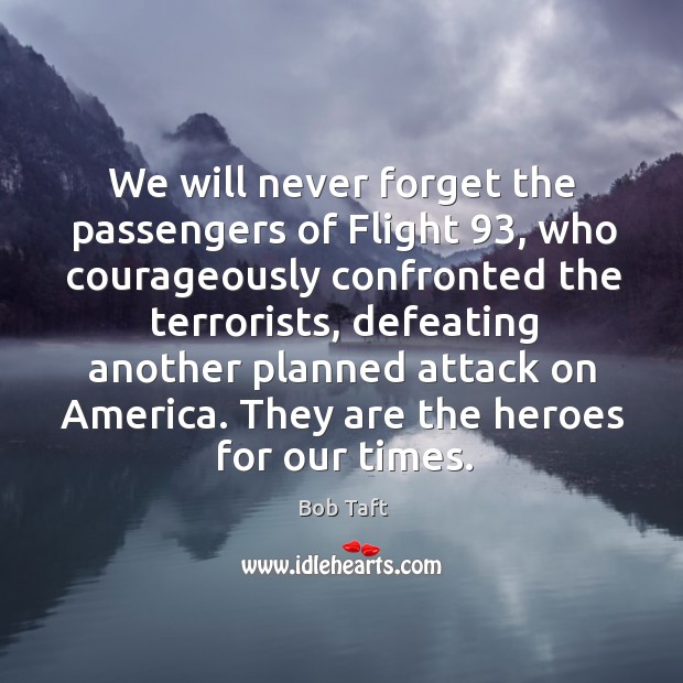 We will never forget the passengers of flight 93, who courageously confronted the terrorists Bob Taft Picture Quote