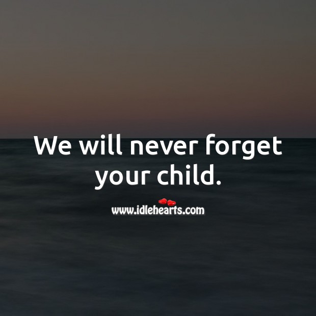 We will never forget your child. Image