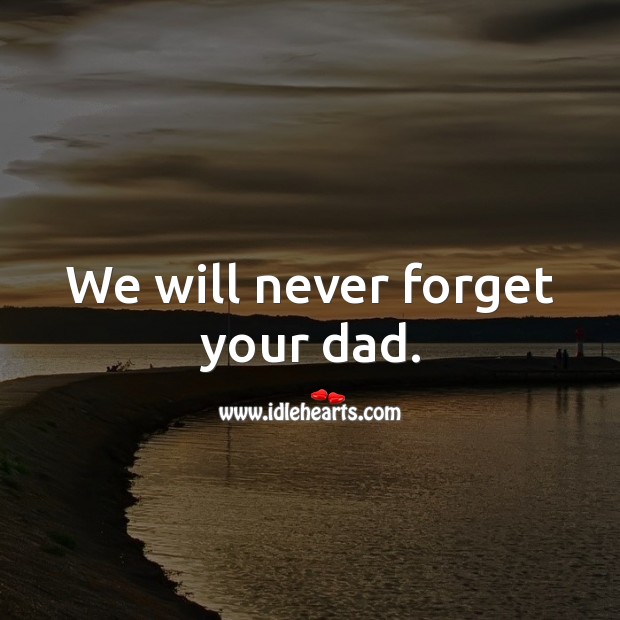 We will never forget your dad. Sympathy Messages for Loss of Father Image