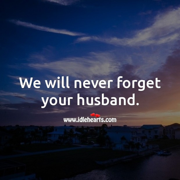 We will never forget your husband. Image