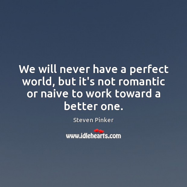 We will never have a perfect world, but it’s not romantic or Steven Pinker Picture Quote