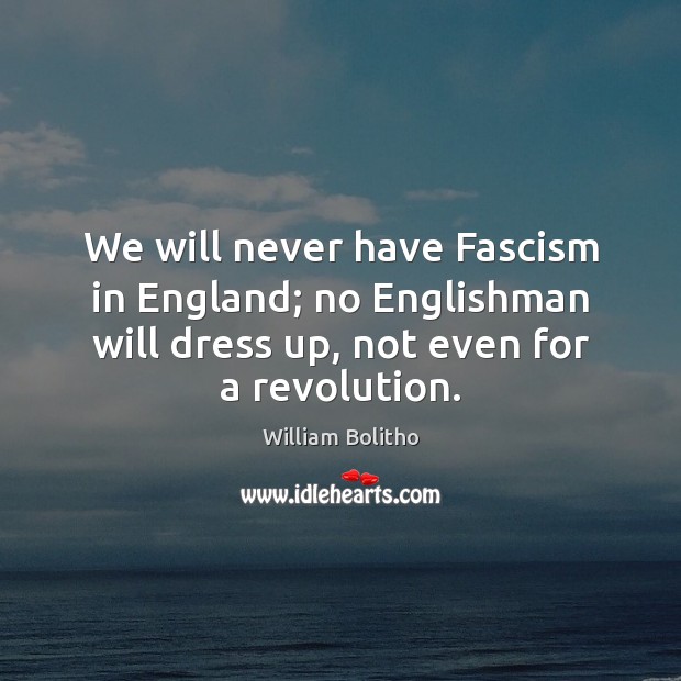 We will never have Fascism in England; no Englishman will dress up, William Bolitho Picture Quote