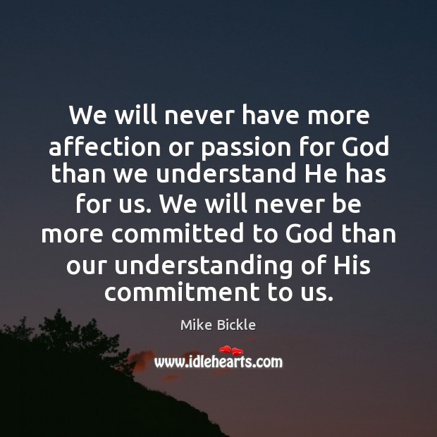 We will never have more affection or passion for God than we Mike Bickle Picture Quote