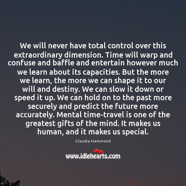 We will never have total control over this extraordinary dimension. Time will Image