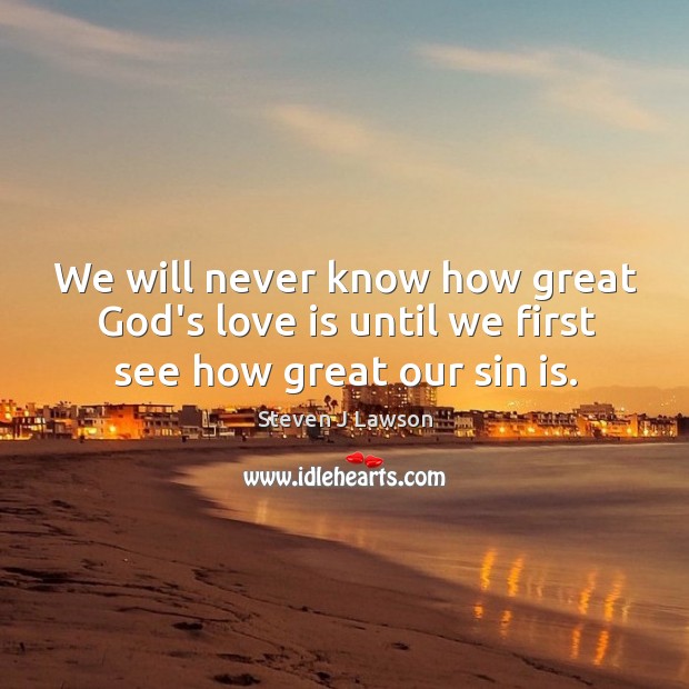 We will never know how great God’s love is until we first see how great our sin is. Image