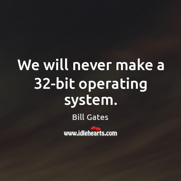 We will never make a 32-bit operating system. Bill Gates Picture Quote