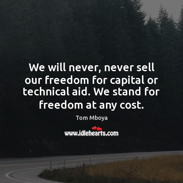 We will never, never sell our freedom for capital or technical aid. Tom Mboya Picture Quote