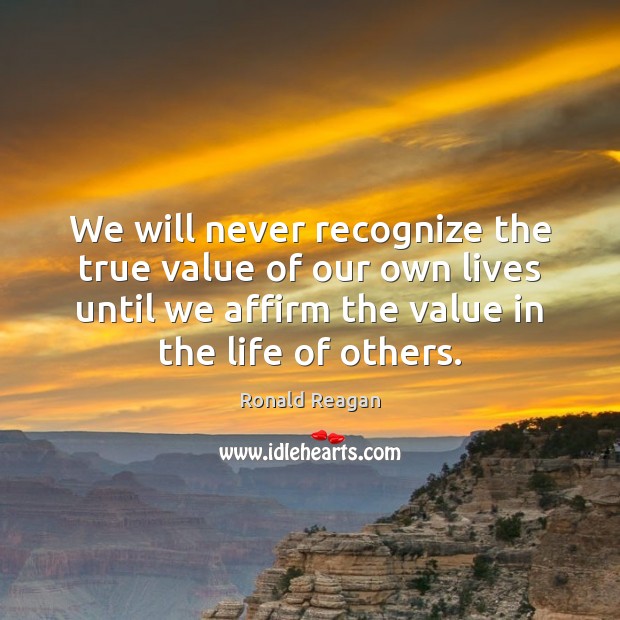 We will never recognize the true value of our own lives until Value Quotes Image