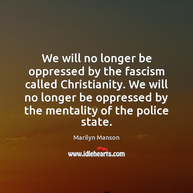 We will no longer be oppressed by the fascism called Christianity. We Marilyn Manson Picture Quote