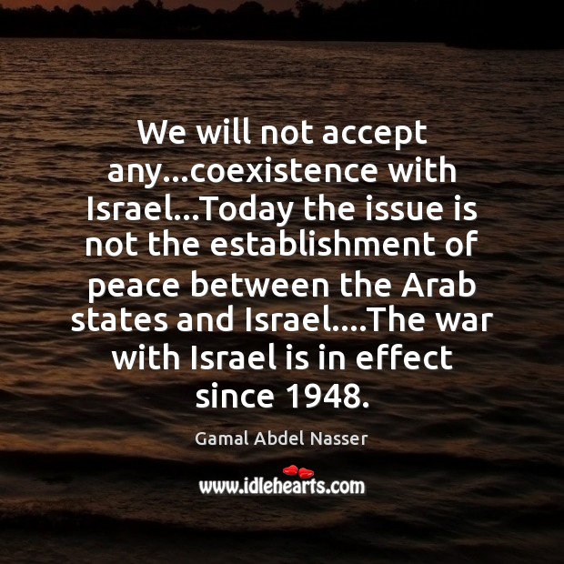We will not accept any…coexistence with Israel…Today the issue is Gamal Abdel Nasser Picture Quote