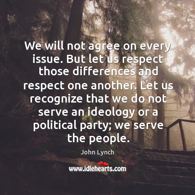 We will not agree on every issue. But let us respect those differences and respect one another. Image