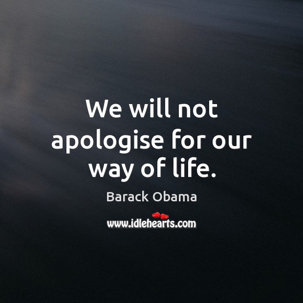 We will not apologise for our way of life. 