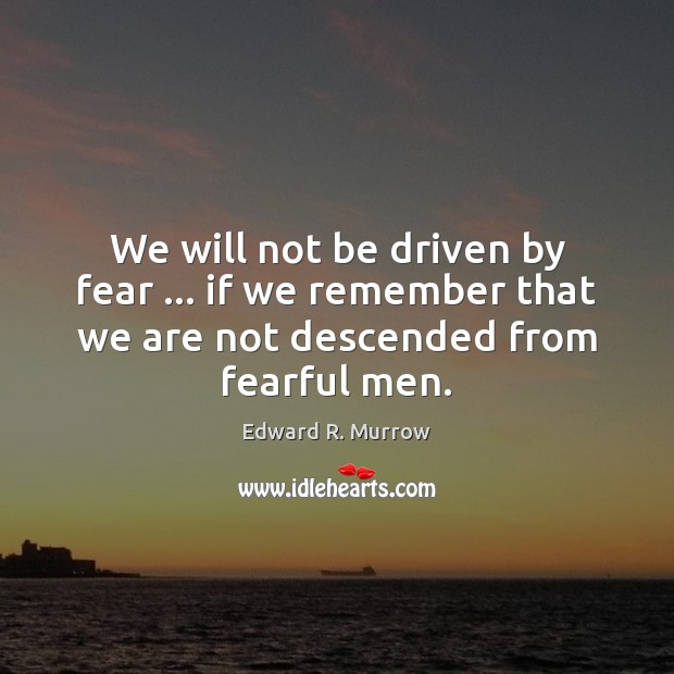 We will not be driven by fear … if we remember that we Edward R. Murrow Picture Quote