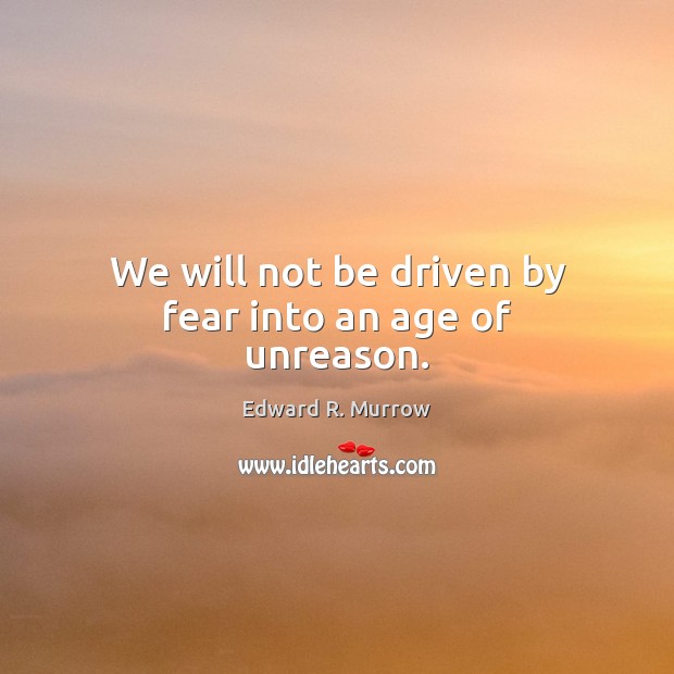 We will not be driven by fear into an age of unreason. Edward R. Murrow Picture Quote