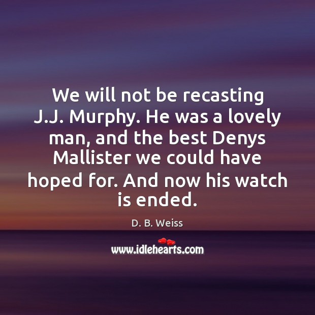 We will not be recasting J.J. Murphy. He was a lovely Image