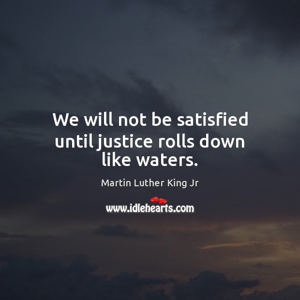 We will not be satisfied until justice rolls down like waters. Martin Luther King Jr Picture Quote