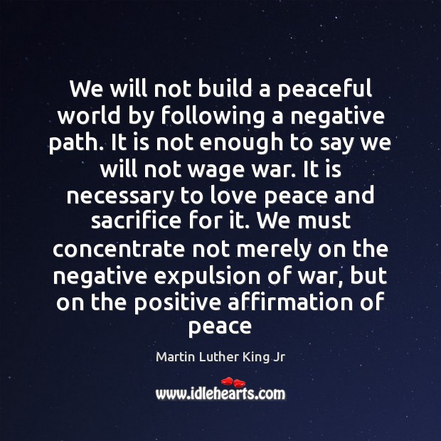 We will not build a peaceful world by following a negative path. Image