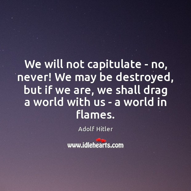 We will not capitulate – no, never! We may be destroyed, but Adolf Hitler Picture Quote