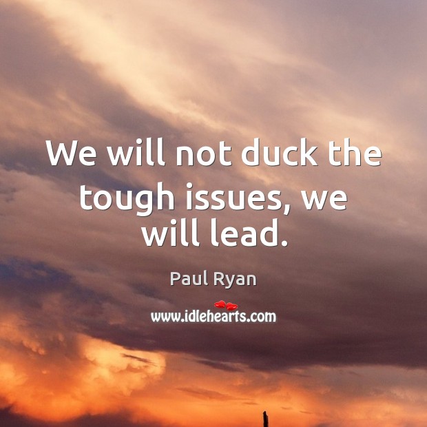 We will not duck the tough issues, we will lead. Paul Ryan Picture Quote