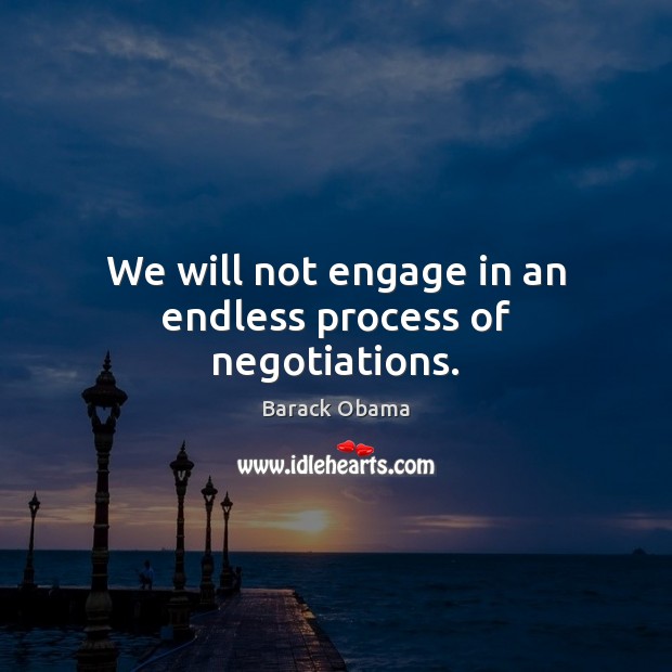 We will not engage in an endless process of negotiations. Barack Obama Picture Quote