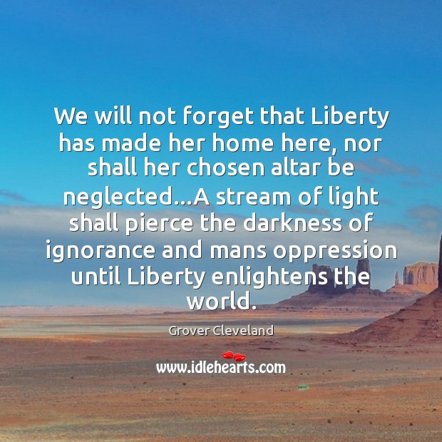 We will not forget that Liberty has made her home here, nor Grover Cleveland Picture Quote
