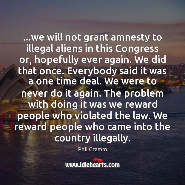 …we will not grant amnesty to illegal aliens in this Congress or, Phil Gramm Picture Quote