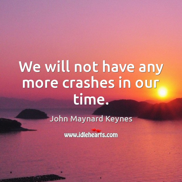 We will not have any more crashes in our time. John Maynard Keynes Picture Quote