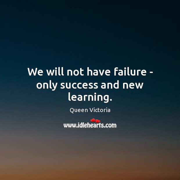 We will not have failure – only success and new learning. Queen Victoria Picture Quote