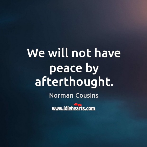 We will not have peace by afterthought. Norman Cousins Picture Quote